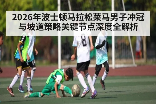 2026年波士顿马拉松莱马男子冲冠与坡道策略关键节点深度全解析